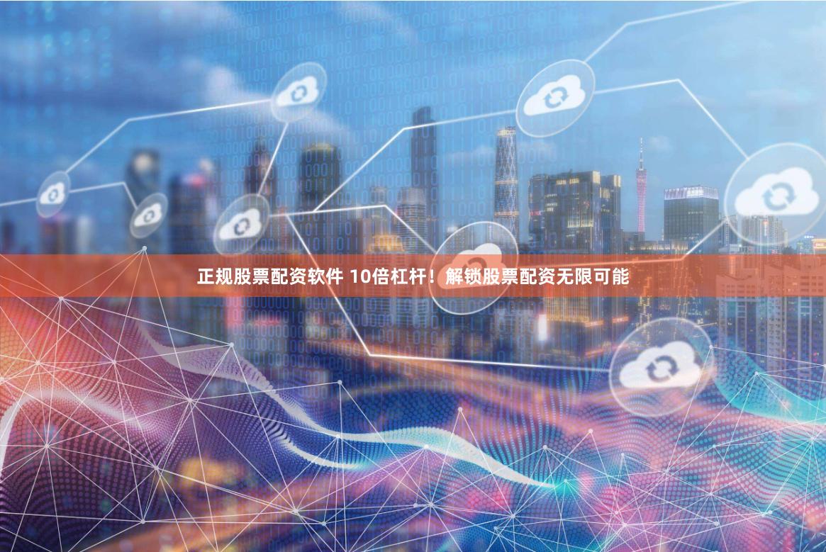 正规股票配资软件 10倍杠杆！解锁股票配资无限可能