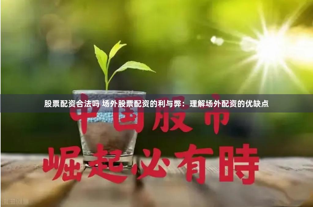 股票配资合法吗 场外股票配资的利与弊：理解场外配资的优缺点