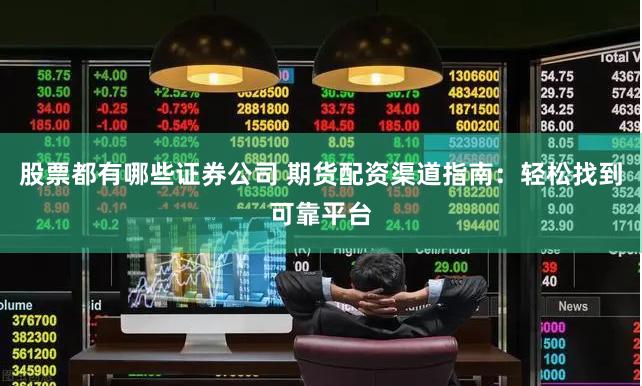 股票都有哪些证券公司 期货配资渠道指南：轻松找到可靠平台