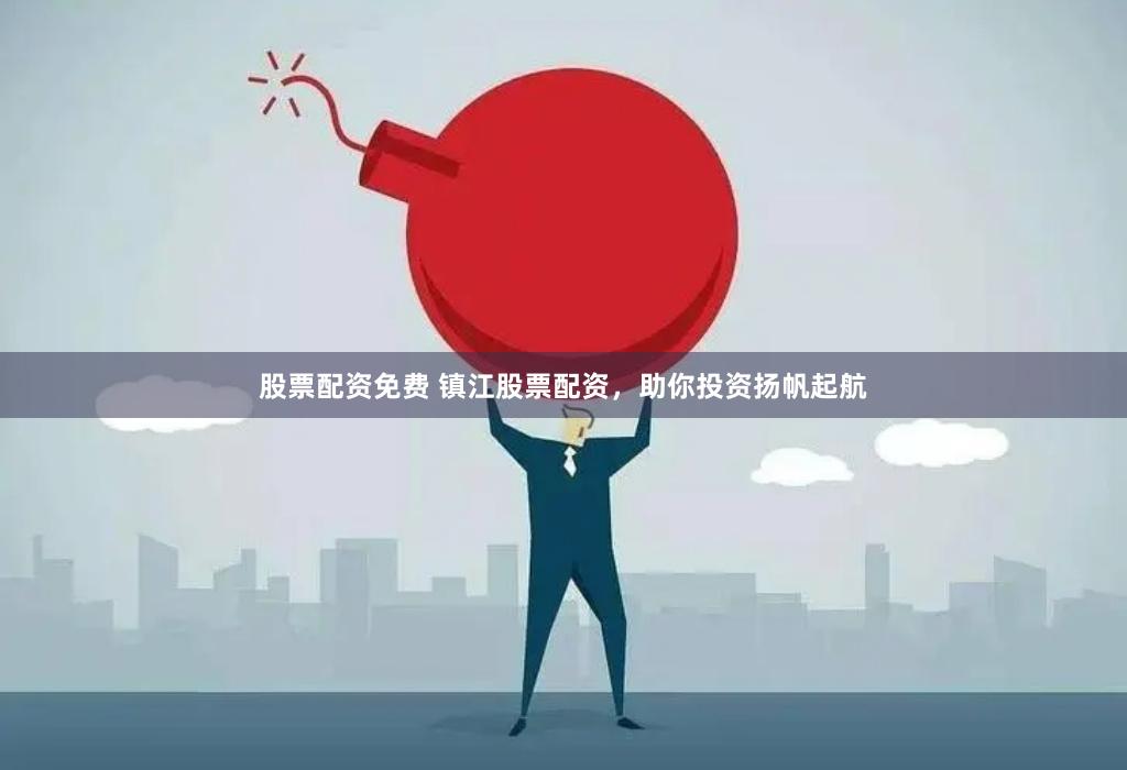 股票配资免费 镇江股票配资，助你投资扬帆起航
