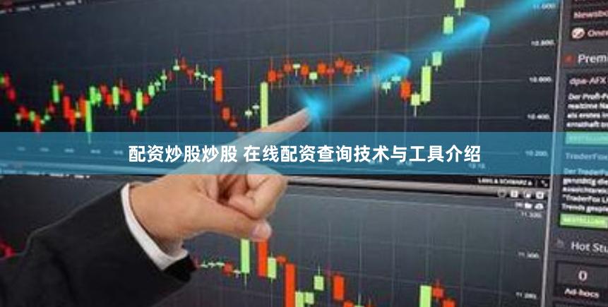 配资炒股炒股 在线配资查询技术与工具介绍