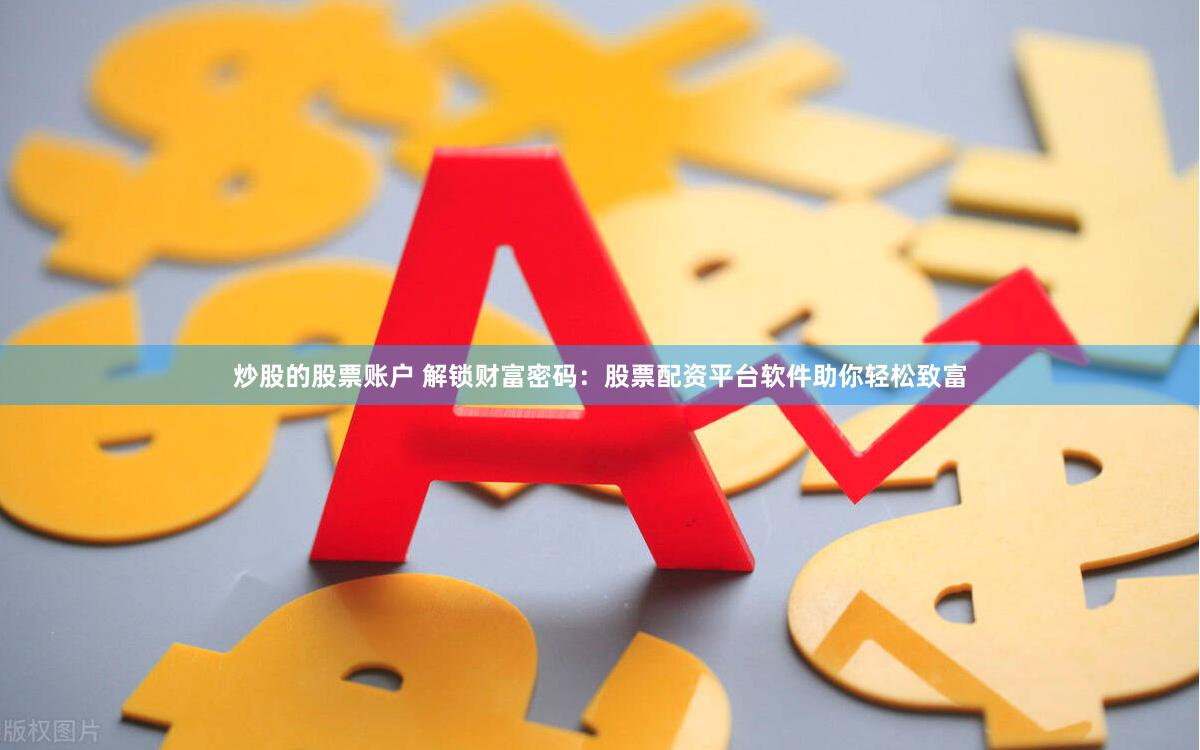 炒股的股票账户 解锁财富密码：股票配资平台软件助你轻松致富