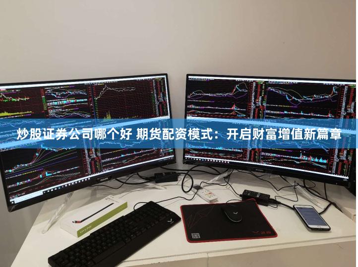 炒股证券公司哪个好 期货配资模式：开启财富增值新篇章