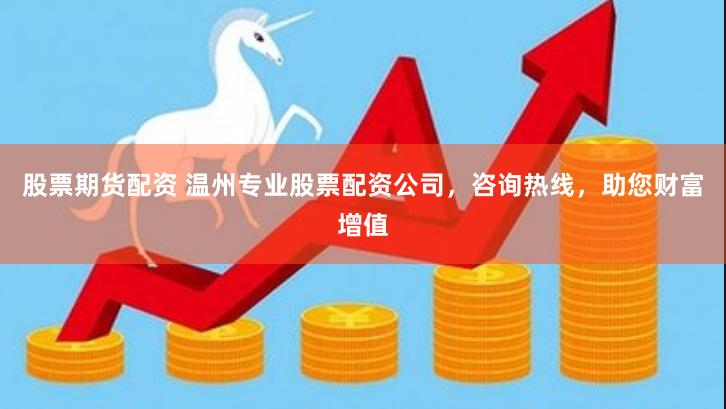股票期货配资 温州专业股票配资公司，咨询热线，助您财富增值