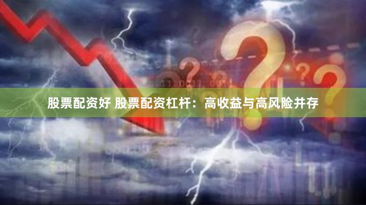 股票配资好 股票配资杠杆：高收益与高风险并存