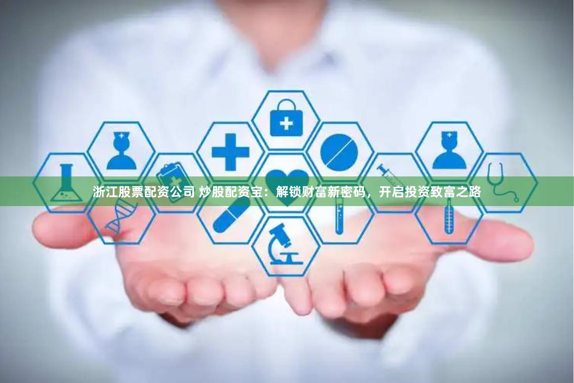 浙江股票配资公司 炒股配资宝：解锁财富新密码，开启投资致富之路