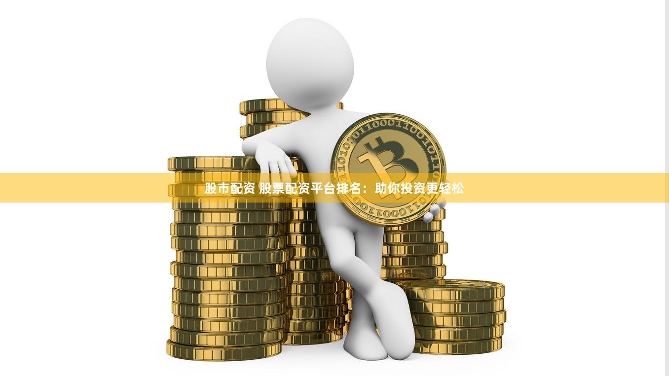 股市配资 股票配资平台排名：助你投资更轻松