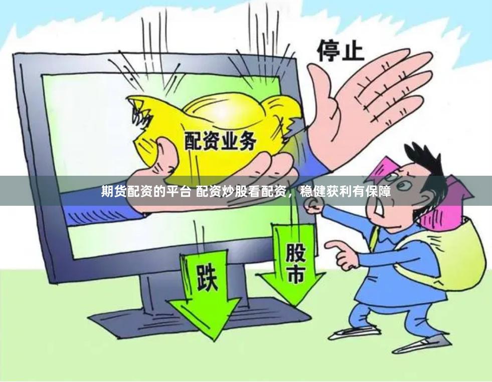 期货配资的平台 配资炒股看配资，稳健获利有保障