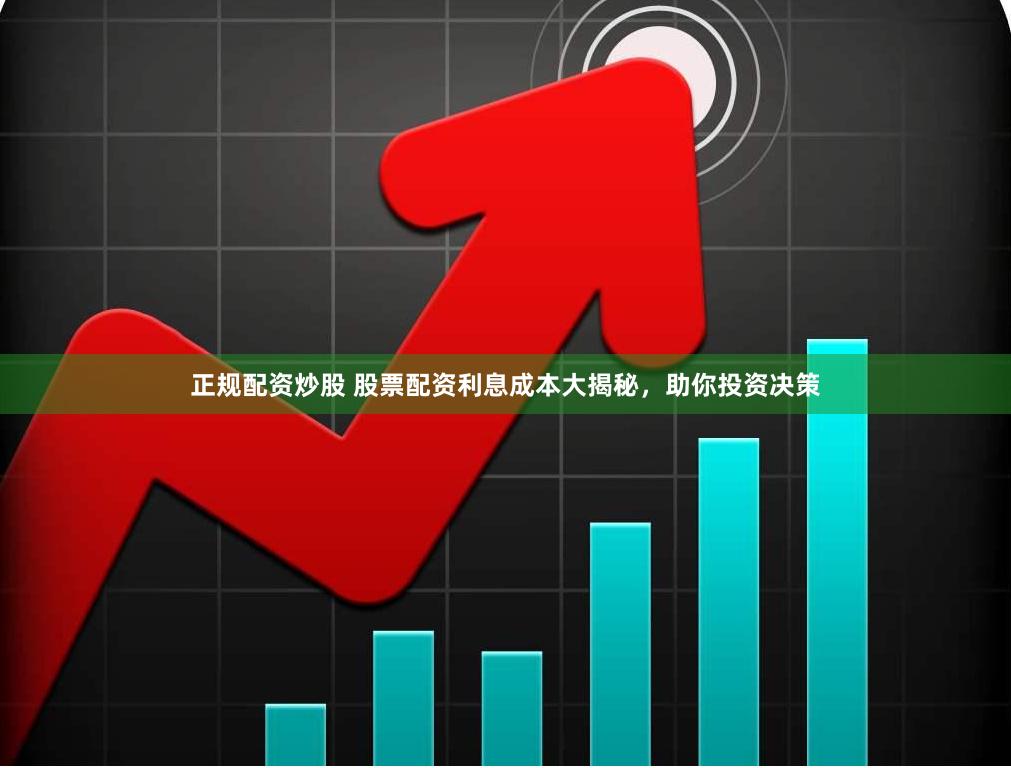 正规配资炒股 股票配资利息成本大揭秘，助你投资决策