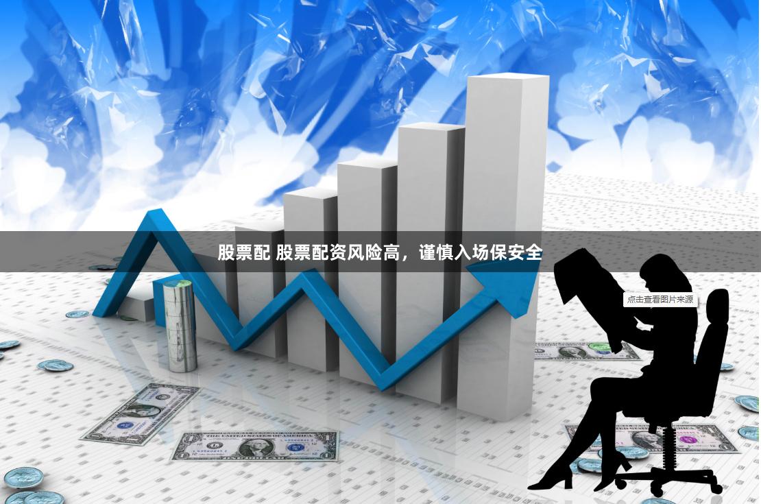 股票配 股票配资风险高，谨慎入场保安全