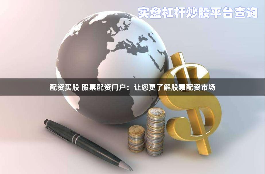 配资买股 股票配资门户：让您更了解股票配资市场