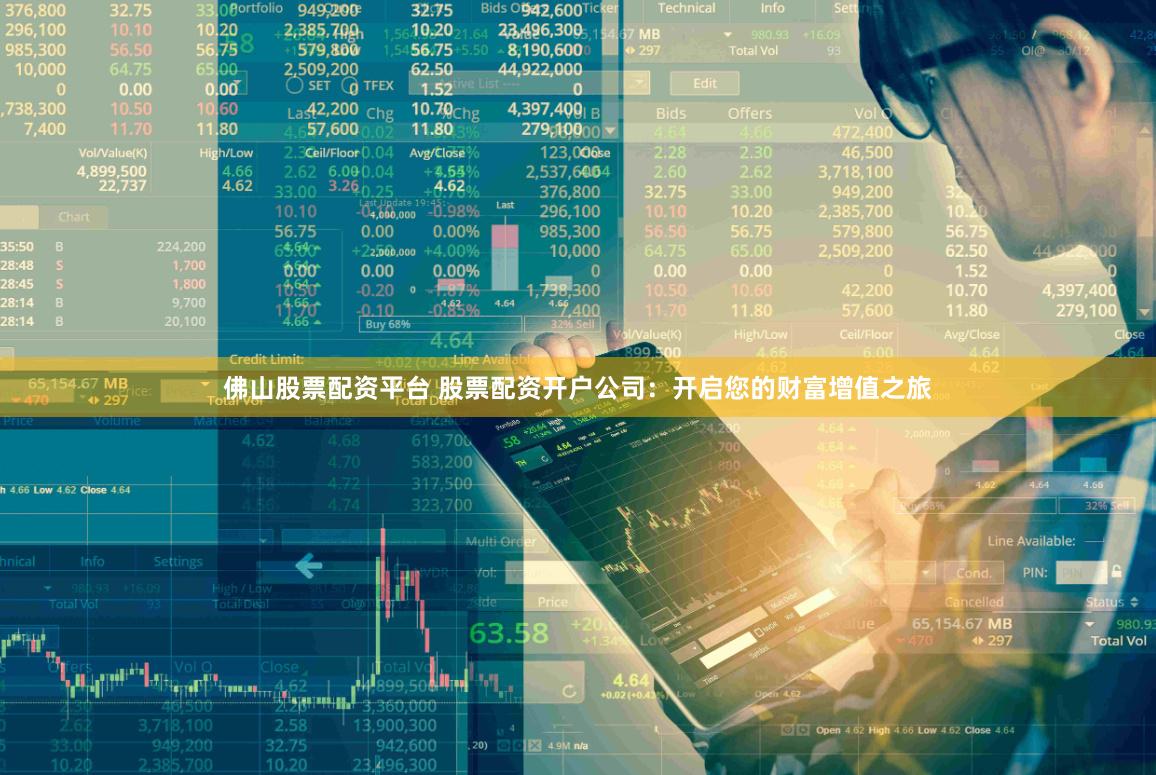 佛山股票配资平台 股票配资开户公司：开启您的财富增值之旅