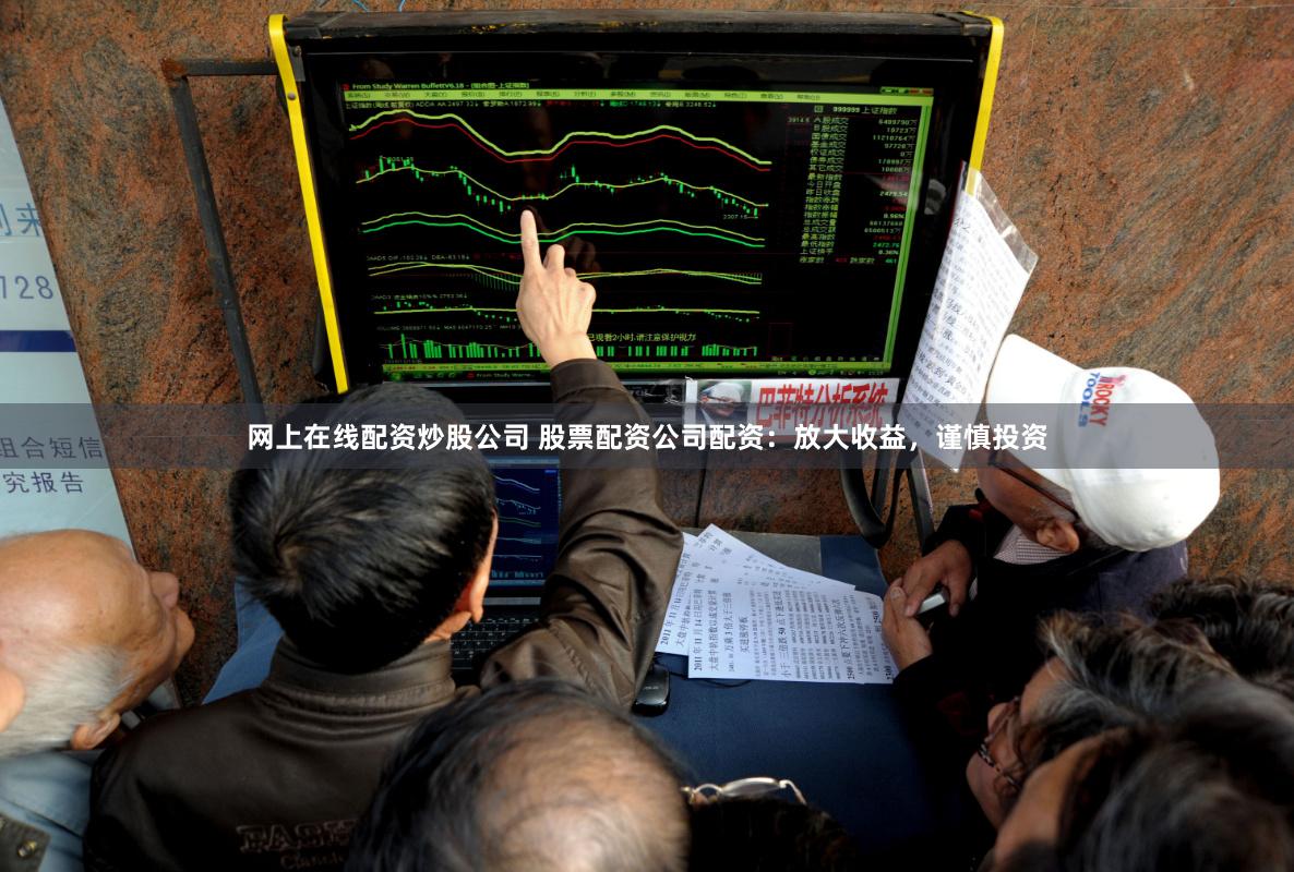 网上在线配资炒股公司 股票配资公司配资：放大收益，谨慎投资