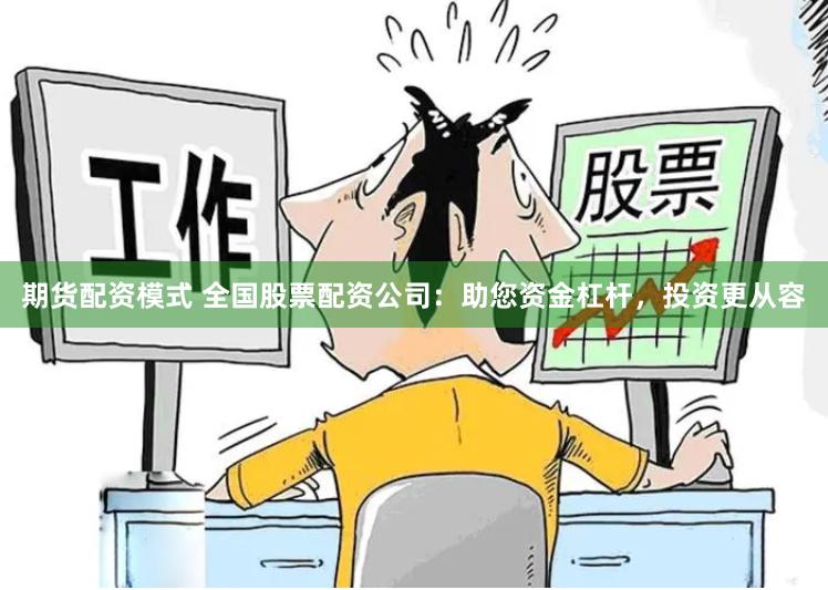 期货配资模式 全国股票配资公司：助您资金杠杆，投资更从容