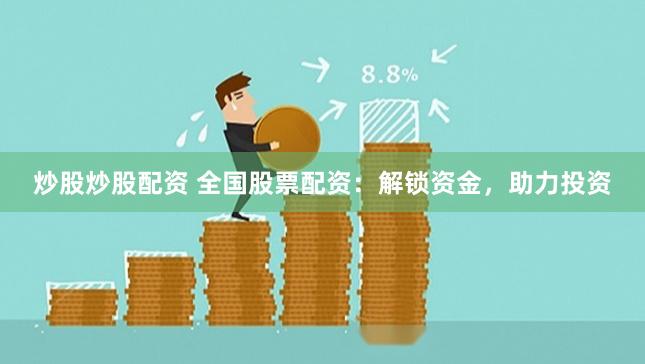 炒股炒股配资 全国股票配资：解锁资金，助力投资