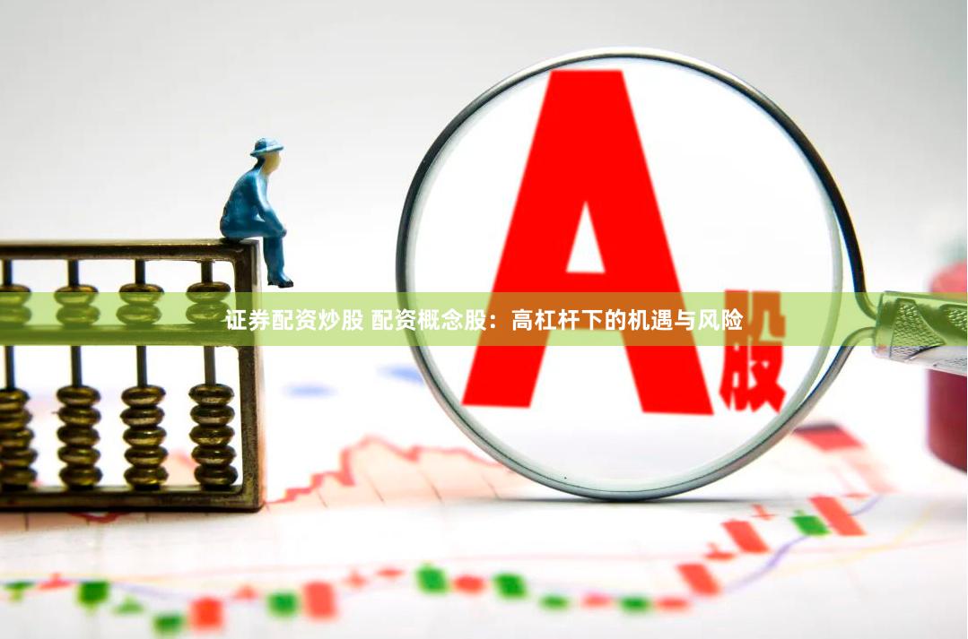 证券配资炒股 配资概念股：高杠杆下的机遇与风险