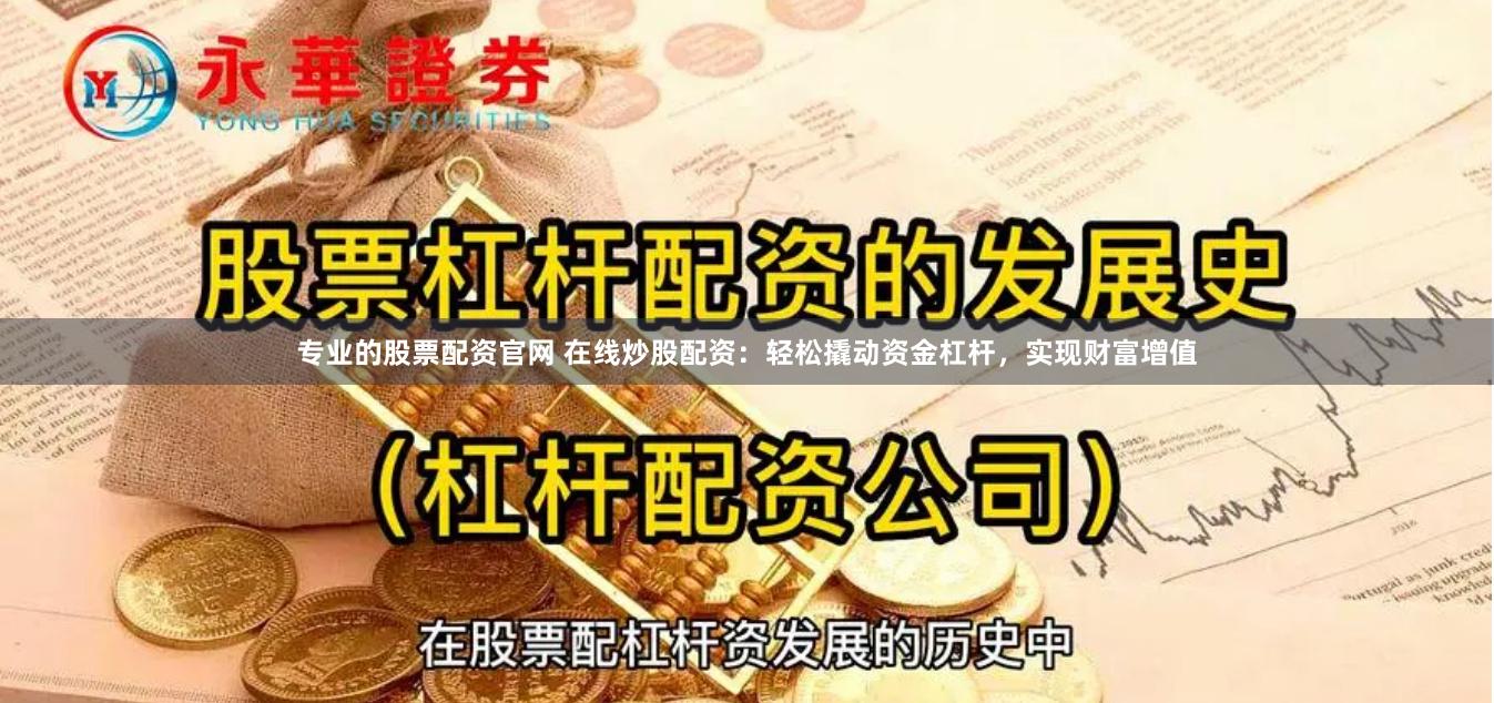 专业的股票配资官网 在线炒股配资：轻松撬动资金杠杆，实现财富增值