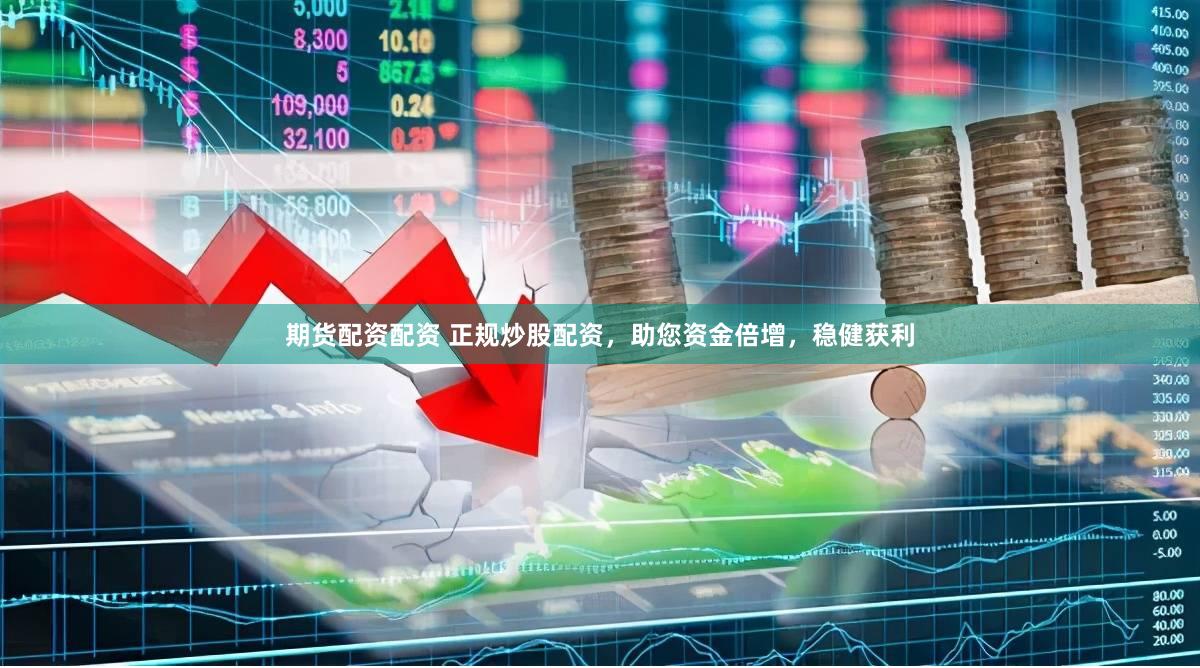 期货配资配资 正规炒股配资，助您资金倍增，稳健获利