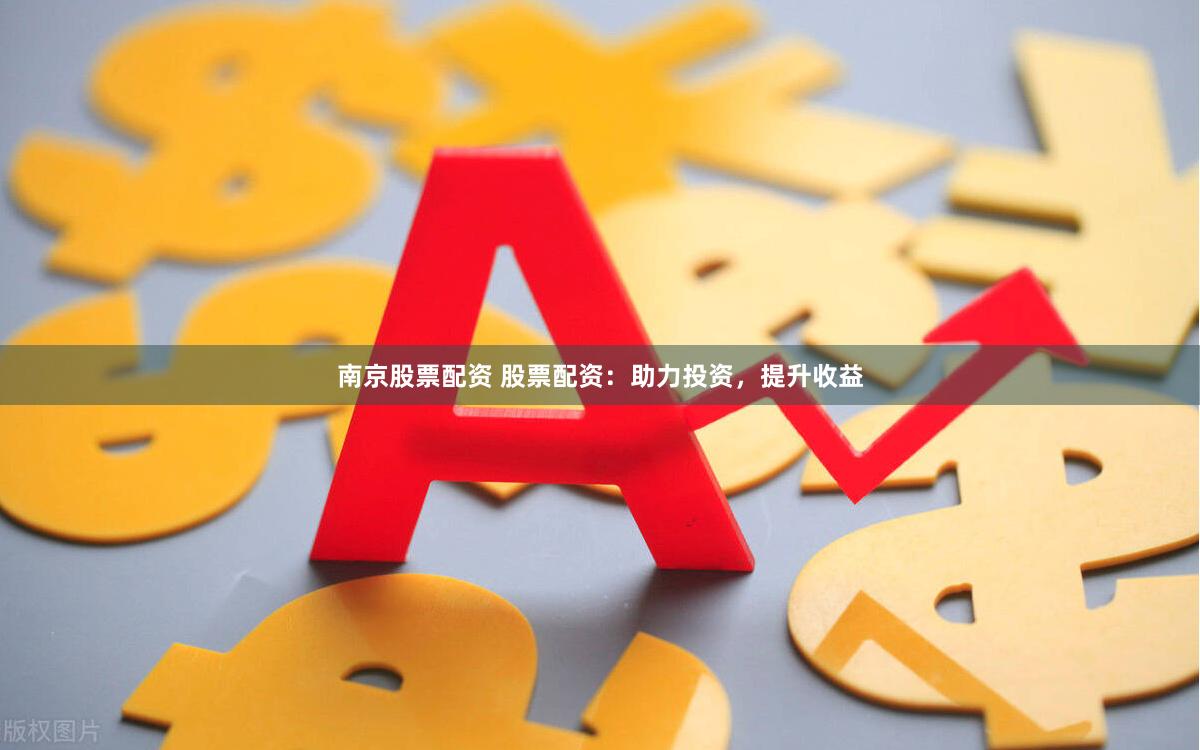 南京股票配资 股票配资：助力投资，提升收益