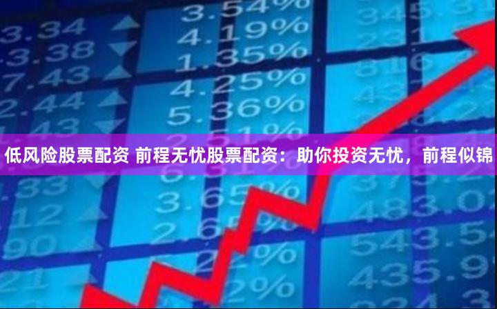 低风险股票配资 前程无忧股票配资：助你投资无忧，前程似锦