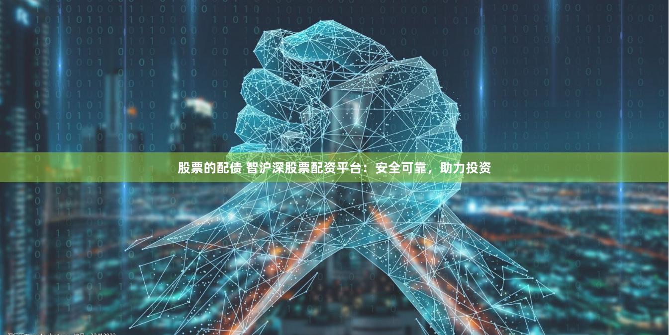 股票的配债 智沪深股票配资平台：安全可靠，助力投资