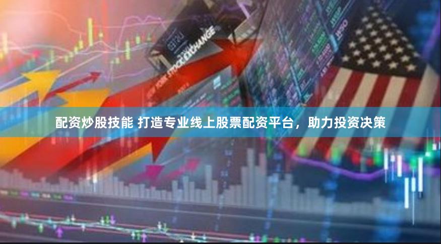 配资炒股技能 打造专业线上股票配资平台，助力投资决策