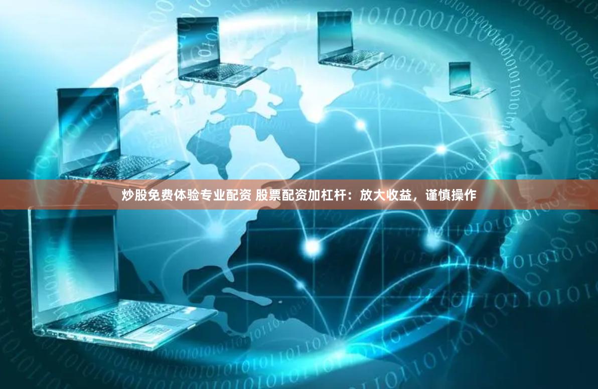 炒股免费体验专业配资 股票配资加杠杆：放大收益，谨慎操作