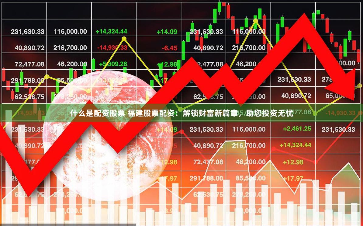 什么是配资股票 福建股票配资：解锁财富新篇章，助您投资无忧