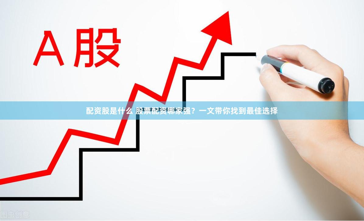 配资股是什么 股票配资哪家强？一文带你找到最佳选择