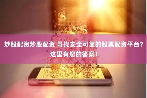 炒股配资炒股配资 寻找安全可靠的股票配资平台？这里有您的答案！