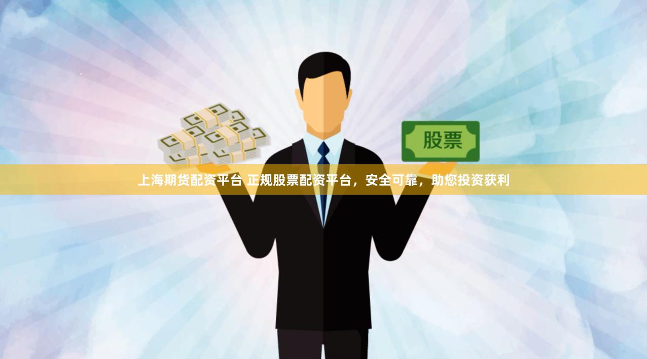 上海期货配资平台 正规股票配资平台，安全可靠，助您投资获利