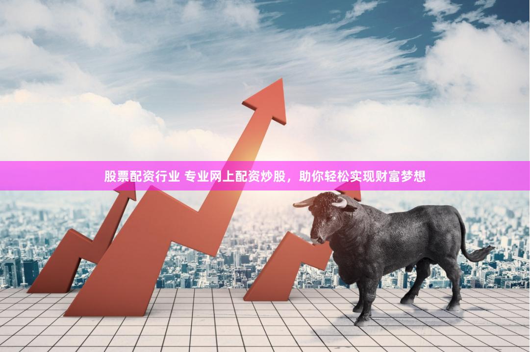 股票配资行业 专业网上配资炒股，助你轻松实现财富梦想