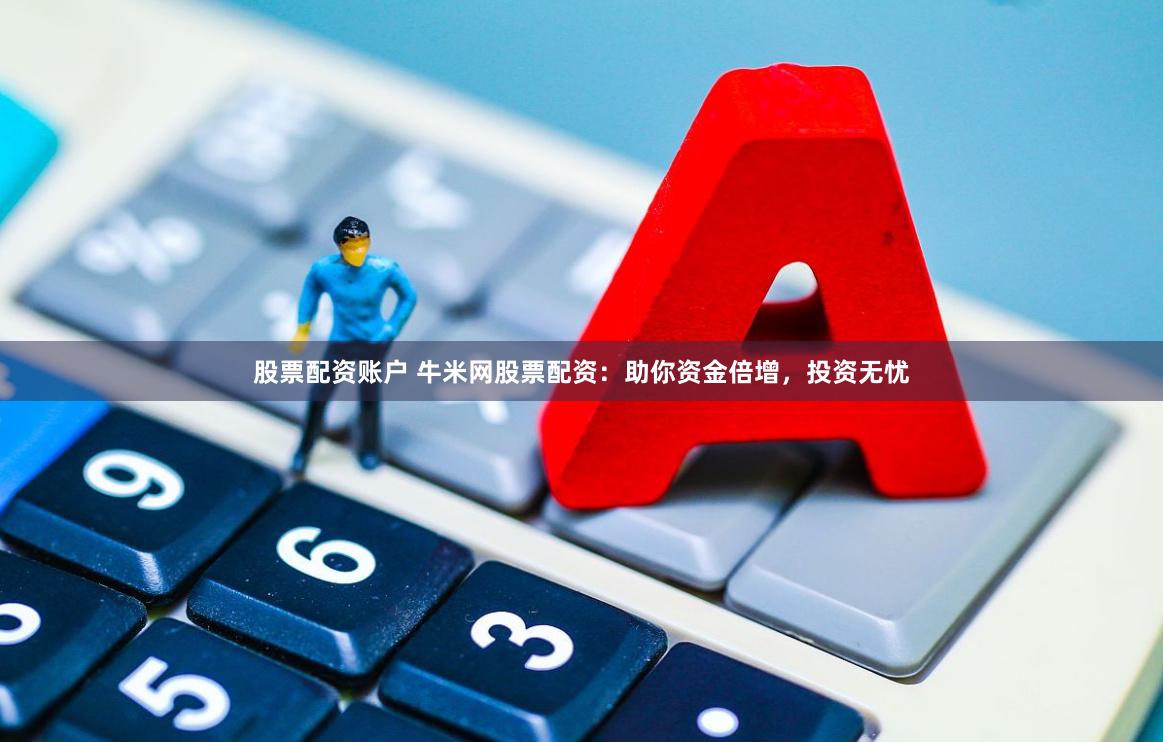 股票配资账户 牛米网股票配资：助你资金倍增，投资无忧