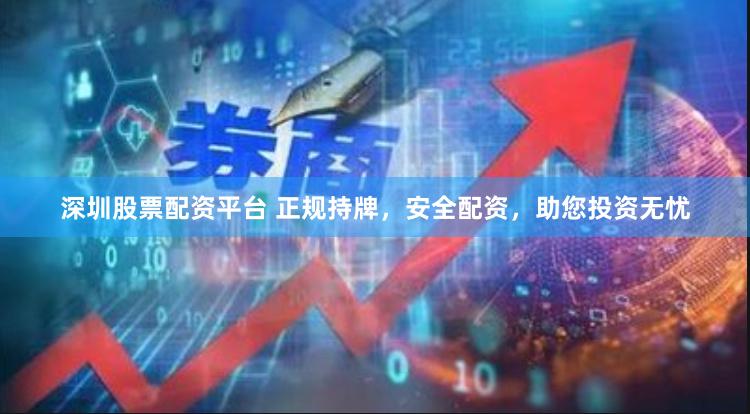 深圳股票配资平台 正规持牌，安全配资，助您投资无忧