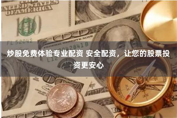 炒股免费体验专业配资 安全配资，让您的股票投资更安心