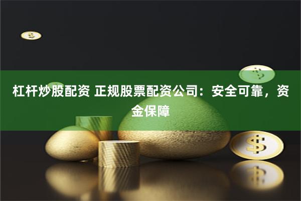 杠杆炒股配资 正规股票配资公司：安全可靠，资金保障