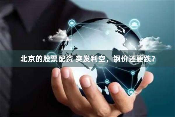 北京的股票配资 突发利空，钢价还要跌？
