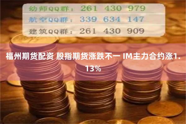 福州期货配资 股指期货涨跌不一 IM主力合约涨1.13%