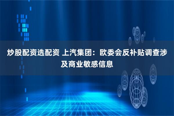 炒股配资选配资 上汽集团：欧委会反补贴调查涉及商业敏感信息