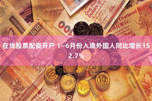 在线股票配资开户 1—6月份入境外国人同比增长152.7%