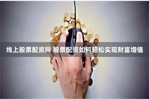 线上股票配资网 股票配资如何轻松实现财富增值
