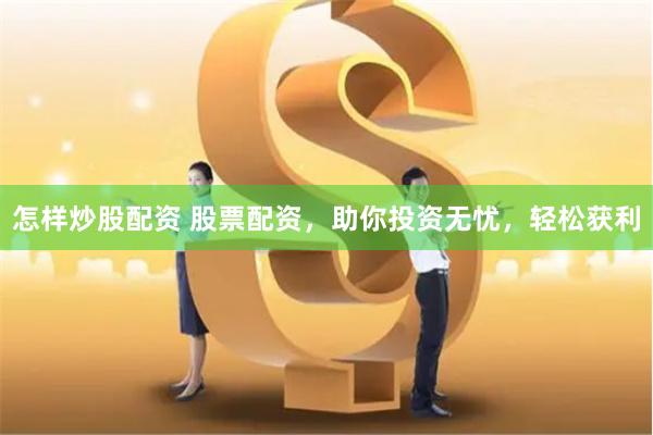 怎样炒股配资 股票配资，助你投资无忧，轻松获利