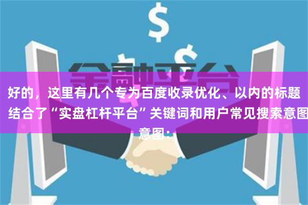 好的，这里有几个专为百度收录优化、以内的标题，结合了“实盘杠杆平台”关键词和用户常见搜索意图：