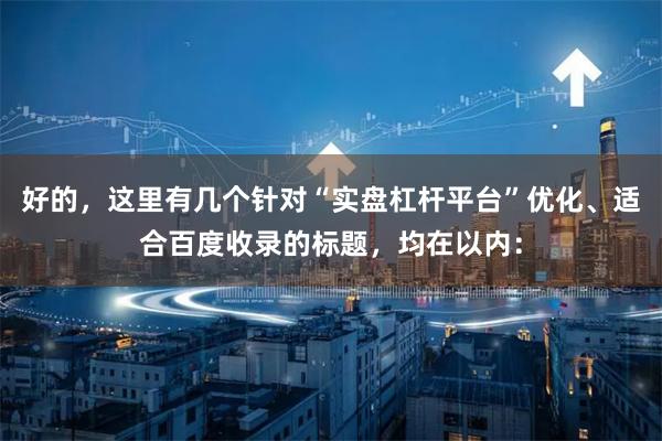 好的，这里有几个针对“实盘杠杆平台”优化、适合百度收录的标题，均在以内：
