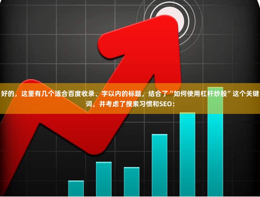 好的，这里有几个适合百度收录、字以内的标题，结合了“如何使用杠杆炒股”这个关键词，并考虑了搜索习惯和SEO：