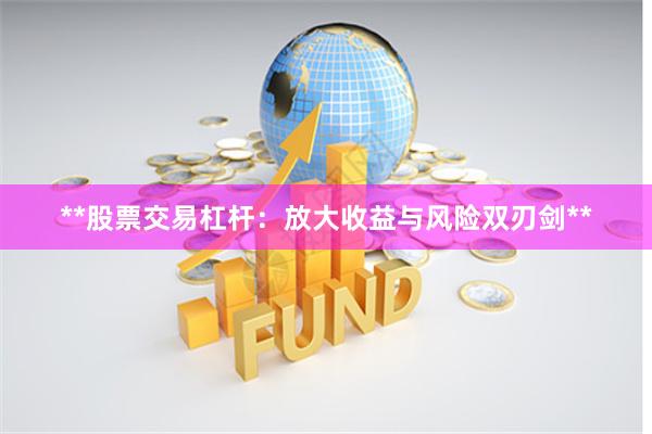 **股票交易杠杆：放大收益与风险双刃剑**