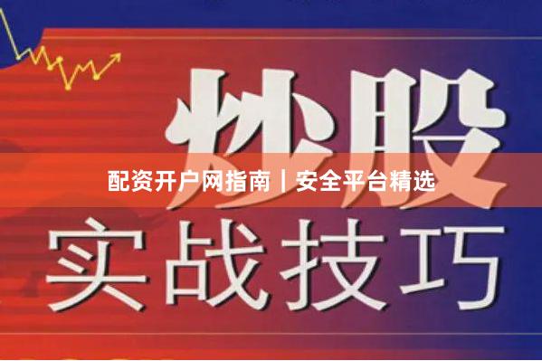 配资开户网指南｜安全平台精选