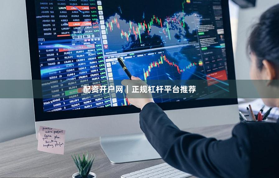 配资开户网｜正规杠杆平台推荐